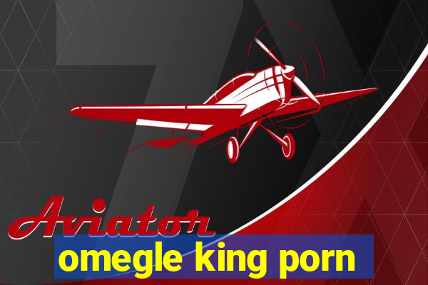 omegle king porn